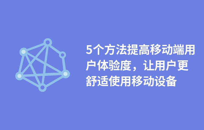 5個方法提高移動端用戶體驗度，讓用戶更舒適使用移動設備