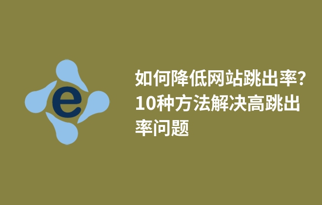 如何降低網(wǎng)站跳出率？10種方法解決高跳出率問題