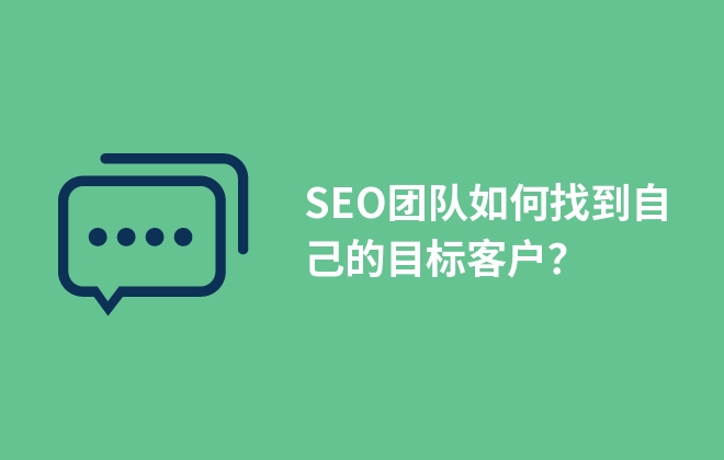 SEO團(tuán)隊如何找到自己的目標(biāo)客戶？