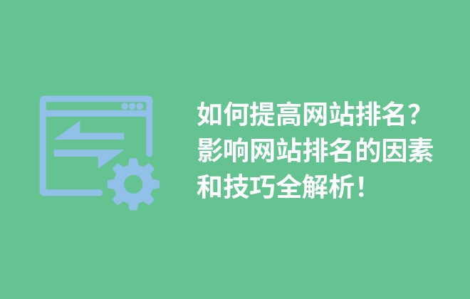 如何提高網(wǎng)站排名？影響網(wǎng)站排名的因素和技巧全解析！