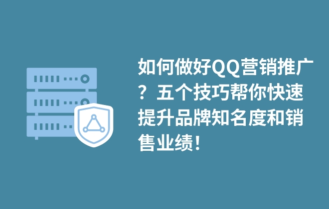 如何做好QQ營銷推廣？五個技巧幫你快速提升品牌知名度和銷售業(yè)績！