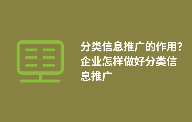 分類信息推廣的作用？企業(yè)怎樣做好分類信息推廣