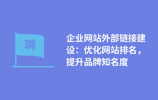 企業(yè)網(wǎng)站外部鏈接建設(shè)：優(yōu)化網(wǎng)站排名，提升品牌知名度