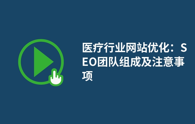 醫(yī)療行業(yè)網(wǎng)站優(yōu)化：SEO團(tuán)隊(duì)組成及注意事項(xiàng)