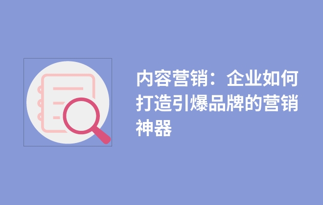 內容營銷：企業(yè)如何打造引爆品牌的營銷神器