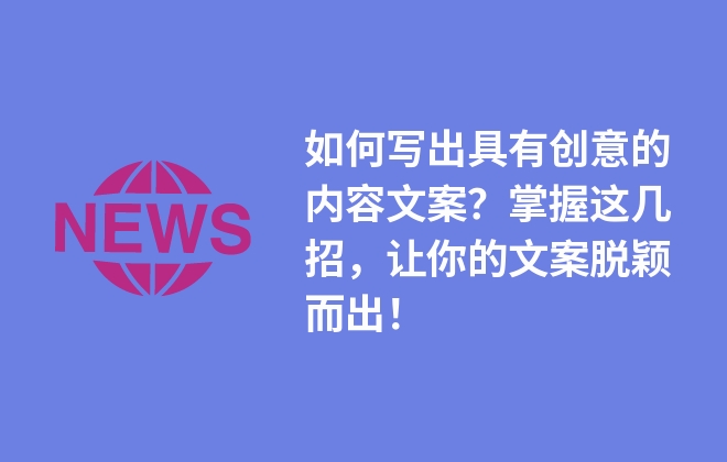 如何寫出具有創(chuàng)意的內容文案？掌握這幾招，讓你的文案脫穎而出！