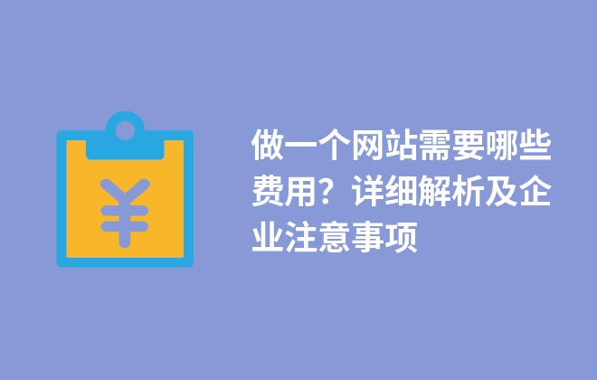 做一個網(wǎng)站需要哪些費用？詳細(xì)解析及企業(yè)注意事項