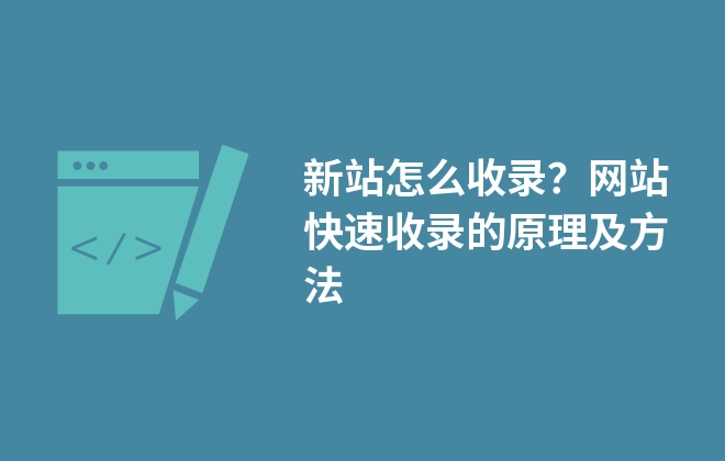 新站怎么收錄？網(wǎng)站快速收錄的原理及方法