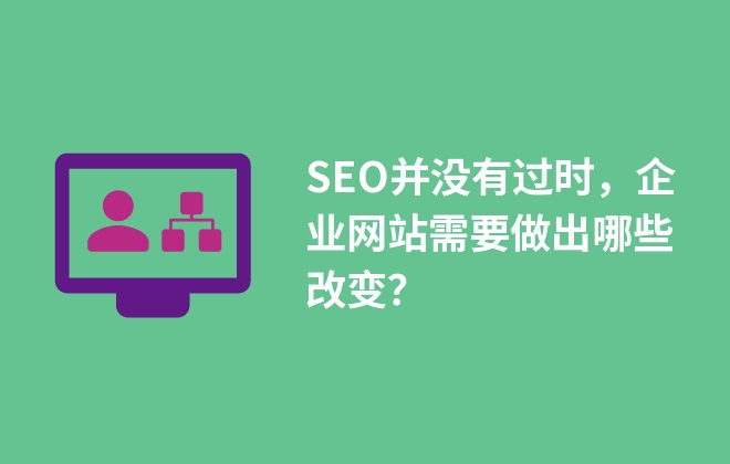 SEO并沒有過時，企業(yè)網站需要做出哪些改變？