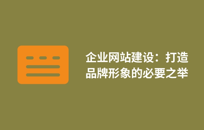 企業(yè)網(wǎng)站建設(shè)：打造品牌形象的必要之舉