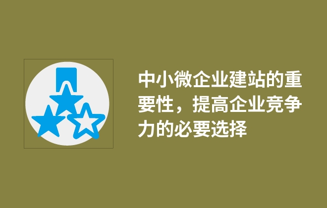 中小微企業(yè)建站的重要性，提高企業(yè)競(jìng)爭(zhēng)力的必要選擇