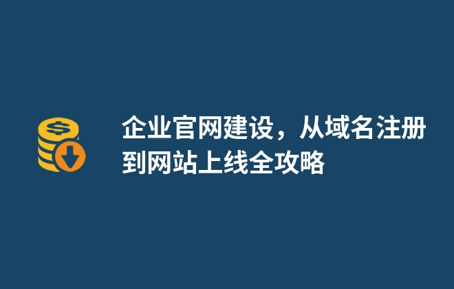 企業(yè)官網(wǎng)建設(shè)，從域名注冊(cè)到網(wǎng)站上線全攻略