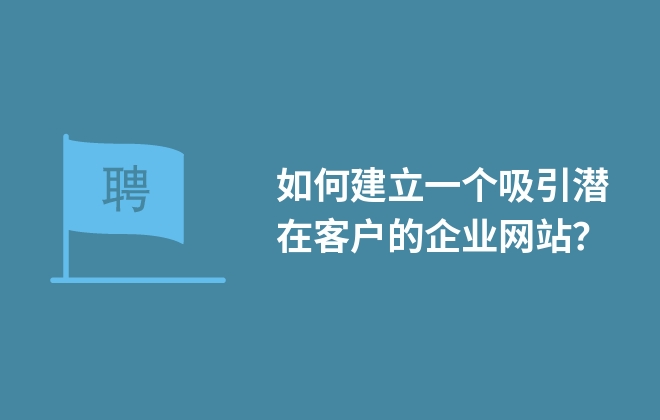 如何建立一個吸引潛在客戶的企業(yè)網(wǎng)站？