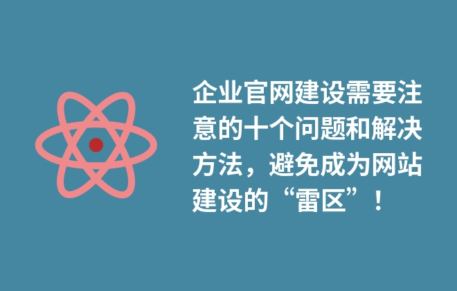 企業(yè)官網(wǎng)建設(shè)需要注意的十個(gè)問(wèn)題和解決方法，避免成為網(wǎng)站建設(shè)的“雷區(qū)”！