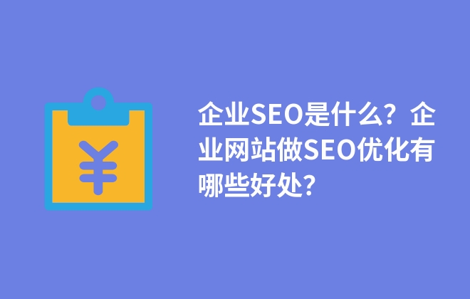 企業(yè)SEO是什么？企業(yè)網(wǎng)站做SEO優(yōu)化有哪些好處？