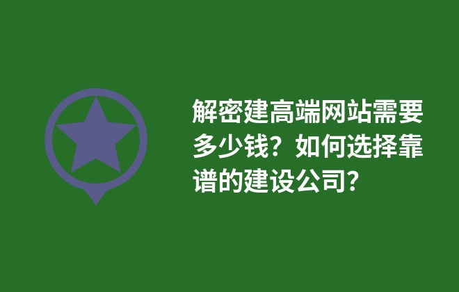 解密建高端網(wǎng)站需要多少錢？如何選擇靠譜的建設(shè)公司？