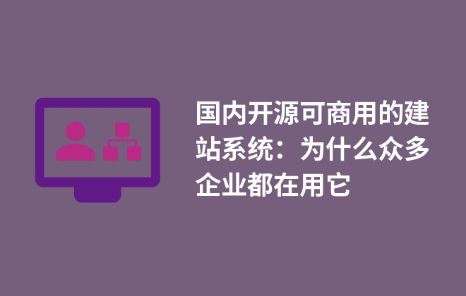 國內(nèi)開源可商用的建站系統(tǒng)：為什么眾多企業(yè)都在用它