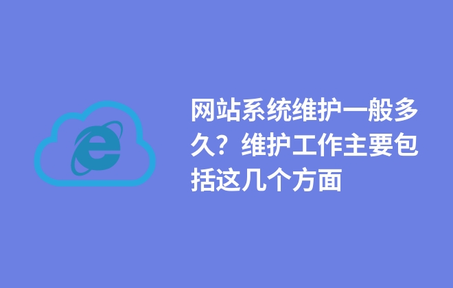 網(wǎng)站系統(tǒng)維護(hù)一般多久？維護(hù)工作主要包括這幾個(gè)方面