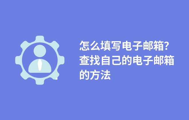 怎么填寫電子郵箱？查找自己的電子郵箱的方法