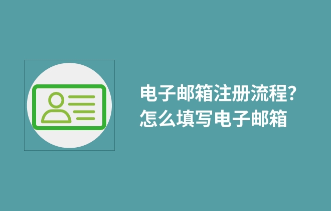 電子郵箱注冊流程？怎么填寫電子郵箱