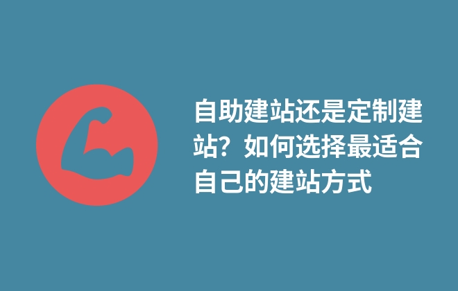 自助建站還是定制建站？如何選擇最適合自己的建站方式