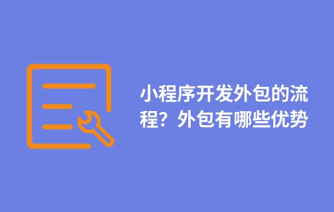 小程序開發(fā)外包的流程？外包有哪些優(yōu)勢