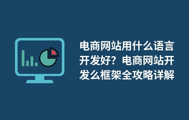 電商網站用什么語言開發(fā)好？電商網站開發(fā)么框架全攻略詳解