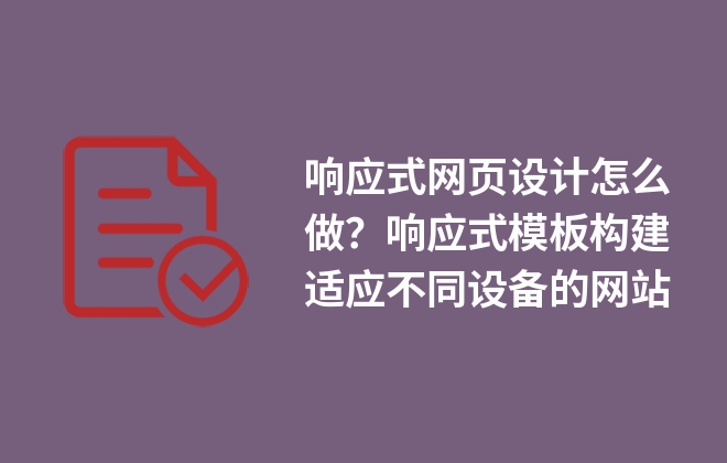 響應(yīng)式網(wǎng)頁(yè)設(shè)計(jì)怎么做？響應(yīng)式模板構(gòu)建適應(yīng)不同設(shè)備的網(wǎng)站