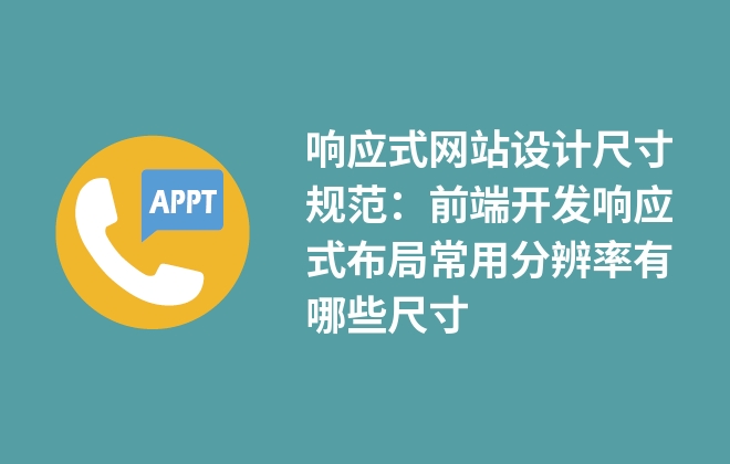 響應(yīng)式網(wǎng)站設(shè)計(jì)尺寸規(guī)范：前端開發(fā)響應(yīng)式布局常用分辨率有哪些尺寸