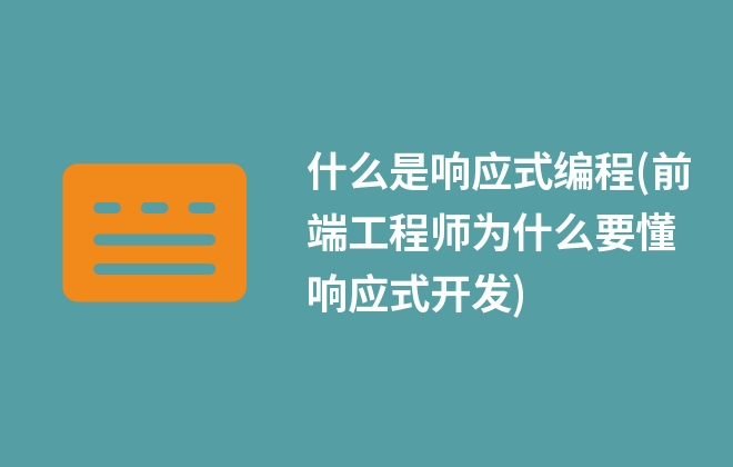 什么是響應(yīng)式編程(前端工程師為什么要懂響應(yīng)式開(kāi)發(fā))