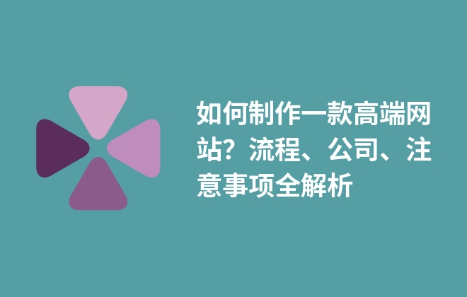 如何制作一款高端網(wǎng)站？流程、公司、注意事項全解析