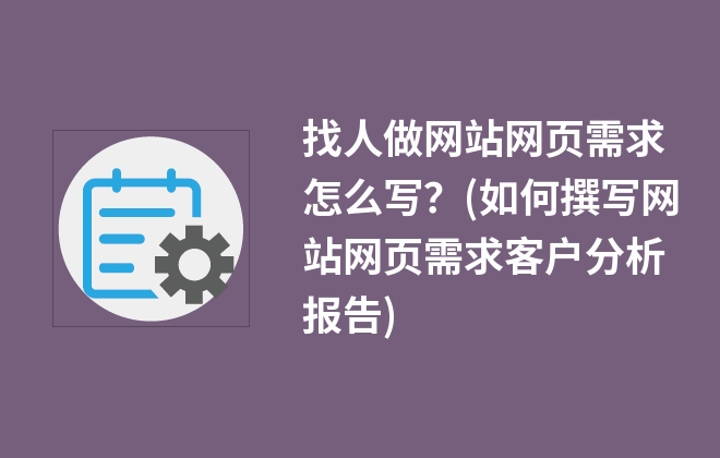 找人做網(wǎng)站網(wǎng)頁需求怎么寫？(如何撰寫網(wǎng)站網(wǎng)頁需求客戶分析報(bào)告)