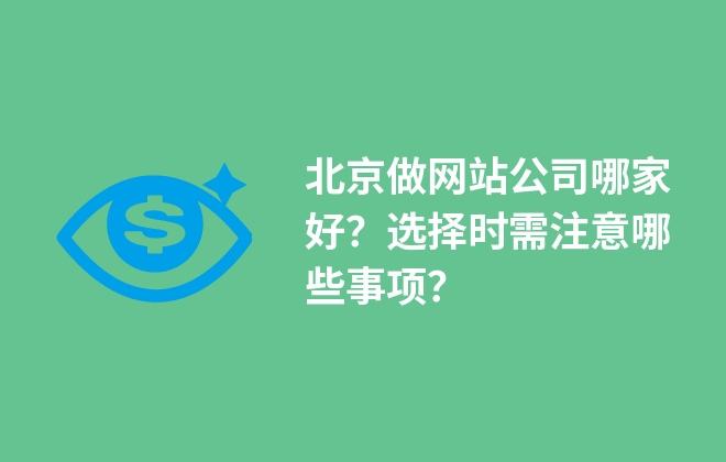 北京做網(wǎng)站公司哪家好？選擇時(shí)需注意哪些事項(xiàng)？