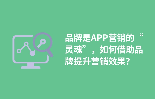 品牌是APP營銷的“靈魂”，如何借助品牌提升營銷效果？