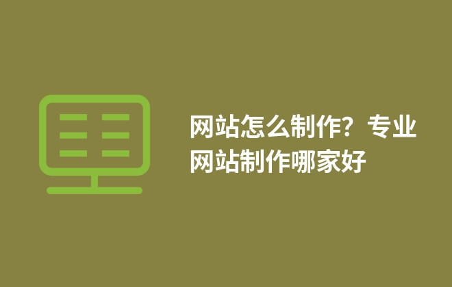 網(wǎng)站怎么制作？專業(yè)網(wǎng)站制作哪家好