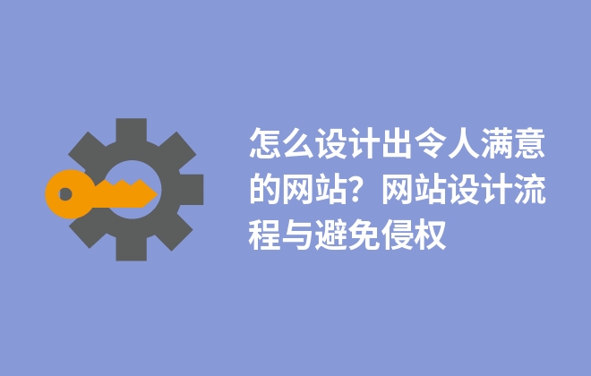 怎么設(shè)計出令人滿意的網(wǎng)站？網(wǎng)站設(shè)計流程與避免侵權(quán)