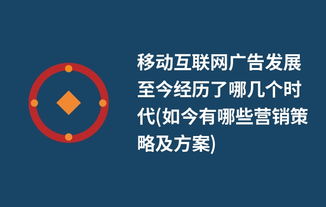 移動(dòng)互聯(lián)網(wǎng)廣告發(fā)展至今經(jīng)歷了哪幾個(gè)時(shí)代(如今有哪些營(yíng)銷策略及方案)