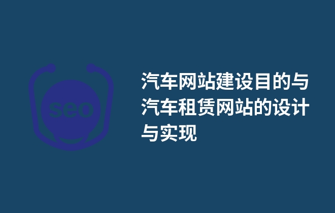 汽車網(wǎng)站建設目的與汽車租賃網(wǎng)站的設計與實現(xiàn)