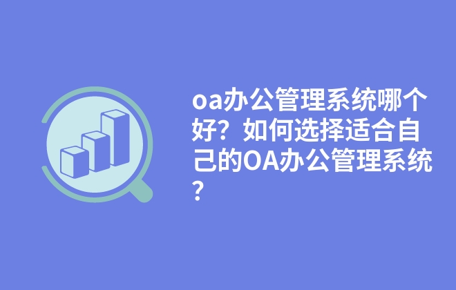 oa辦公管理系統(tǒng)哪個好？如何選擇適合自己的OA辦公管理系統(tǒng)？