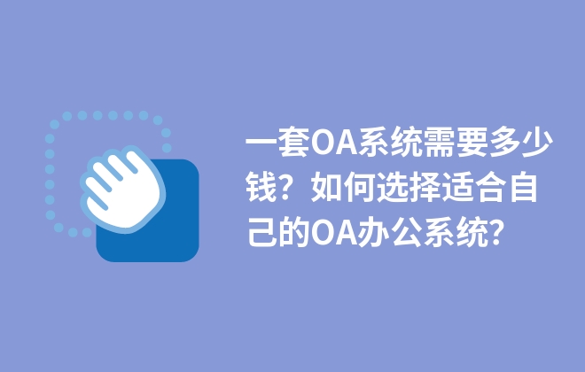 一套OA系統(tǒng)需要多少錢？如何選擇適合自己的OA辦公系統(tǒng)？