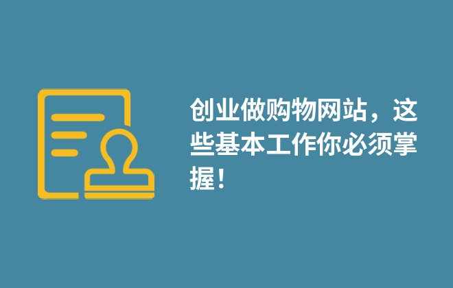 創(chuàng)業(yè)做購物網(wǎng)站，這些基本工作你必須掌握！