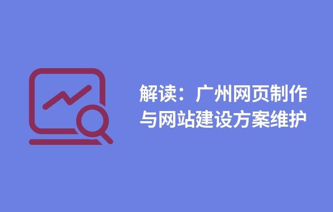 解讀：廣州網頁制作與網站建設方案維護