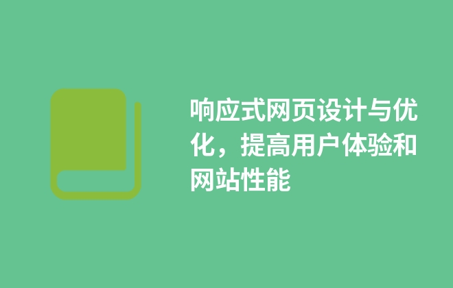 響應(yīng)式網(wǎng)頁設(shè)計與優(yōu)化，提高用戶體驗和網(wǎng)站性能