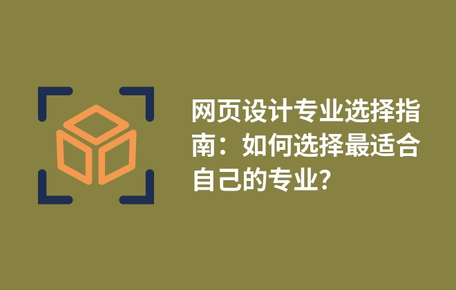 網(wǎng)頁設計專業(yè)選擇指南：如何選擇最適合自己的專業(yè)？