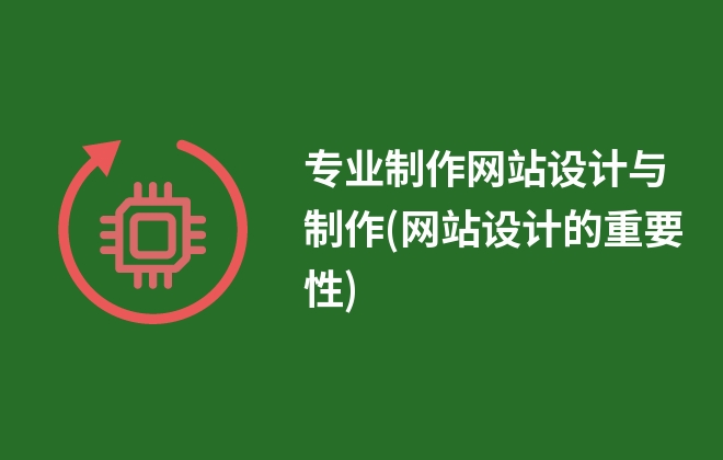 專業(yè)制作網(wǎng)站設(shè)計(jì)與制作(網(wǎng)站設(shè)計(jì)的重要性)