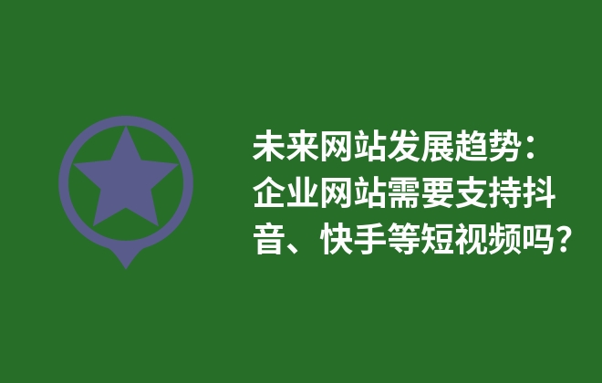 未來(lái)網(wǎng)站發(fā)展趨勢(shì)：企業(yè)網(wǎng)站需要支持抖音、快手等短視頻嗎？