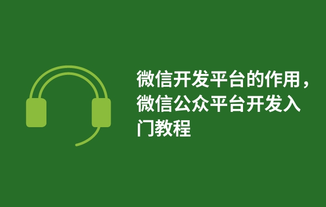 微信開發(fā)平臺(tái)的作用，微信公眾平臺(tái)開發(fā)入門教程