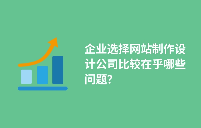 企業(yè)選擇網(wǎng)站制作設計公司比較在乎哪些問題？