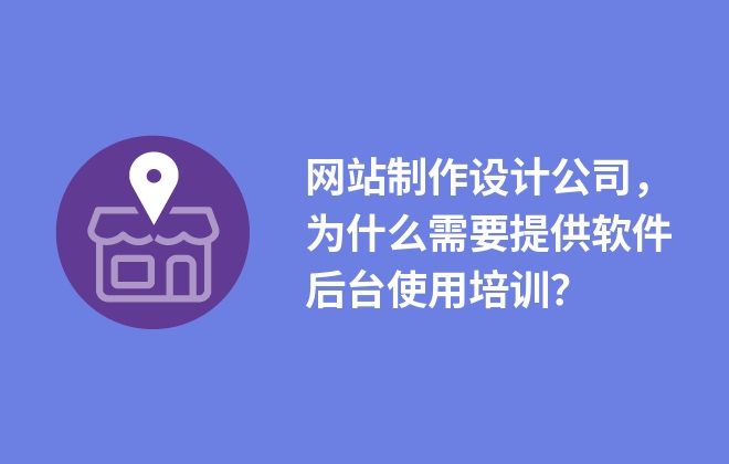 網(wǎng)站制作設(shè)計公司，為什么需要提供軟件后臺使用培訓？