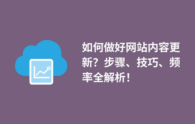 如何做好網(wǎng)站內(nèi)容更新？步驟、技巧、頻率全解析！